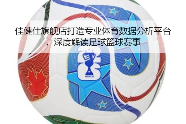 佳健仕旗舰店打造专业体育数据分析平台，深度解读足球篮球赛事
