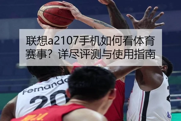 联想a2107手机如何看体育赛事？详尽评测与使用指南