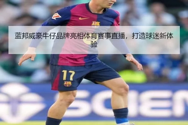 蓝邦威豪牛仔品牌亮相体育赛事直播，打造球迷新体验