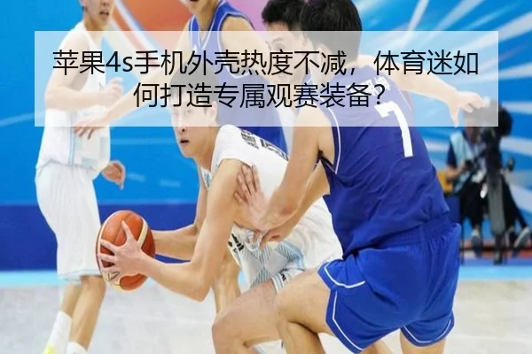苹果4s手机外壳热度不减，体育迷如何打造专属观赛装备？