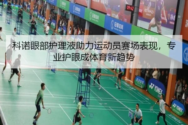 科诺眼部护理液助力运动员赛场表现，专业护眼成体育新趋势