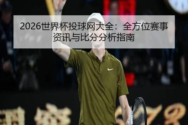 2026世界杯投球网大全：全方位赛事资讯与比分分析指南
