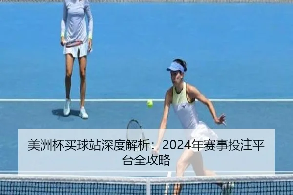 美洲杯买球站深度解析：2024年赛事投注平台全攻略
